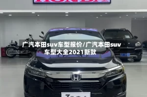 广汽本田suv车型报价/广汽本田suv车型大全2021新款