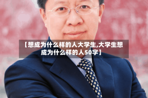 【想成为什么样的人大学生,大学生想成为什么样的人50字】