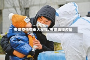 天津疫情有重大发现/天津再现疫情