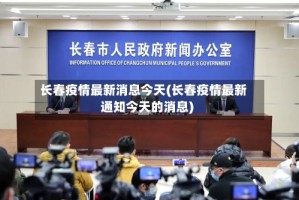 长春疫情最新消息今天(长春疫情最新通知今天的消息)