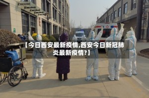 【今日西安最新疫情,西安今日新冠肺炎最新疫情?】