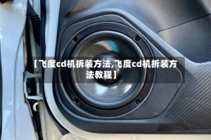 【飞度cd机拆装方法,飞度cd机拆装方法教程】