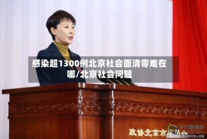 感染超1300例北京社会面清零难在哪/北京社会问题