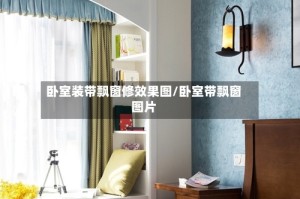 卧室装带飘窗修效果图/卧室带飘窗图片