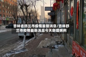吉林省舒兰市疫情最新消息/吉林舒兰市疫情最新消息今天新增病例