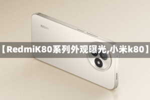 【RedmiK80系列外观曝光,小米k80】