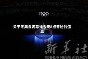 关于冬奥会闭幕式今晚8点开始的信息