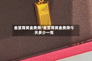 金至尊黄金费用/金至尊黄金费用今天多少一克