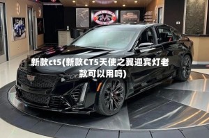 新款ct5(新款CT5天使之翼迎宾灯老款可以用吗)