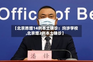 【北京昨增14例本土确诊：均涉学校,北京增2例本土确诊】