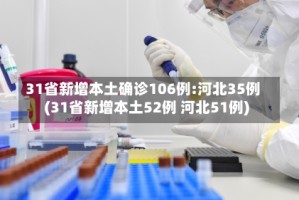 31省新增本土确诊106例:河北35例(31省新增本土52例 河北51例)