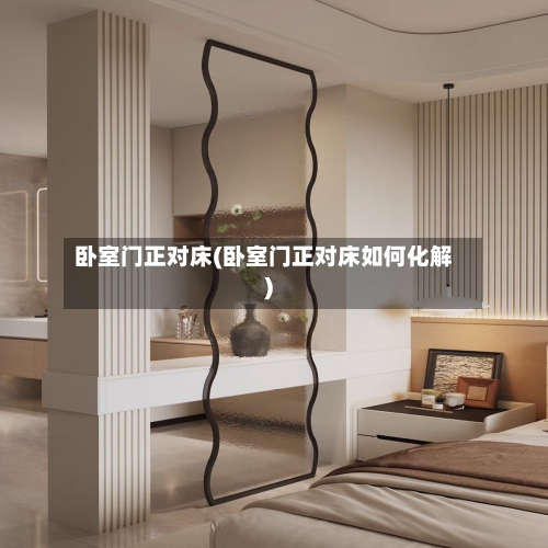 卧室门正对床(卧室门正对床如何化解)-第1张图片