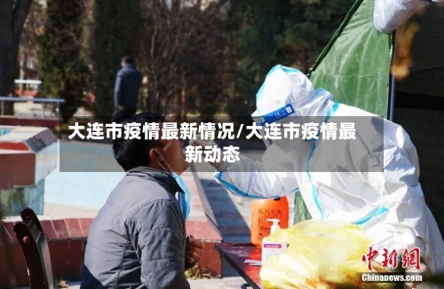 大连市疫情最新情况/大连市疫情最新动态-第1张图片