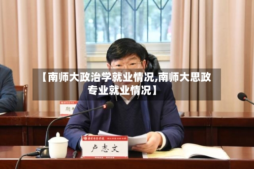 【南师大政治学就业情况,南师大思政专业就业情况】-第1张图片