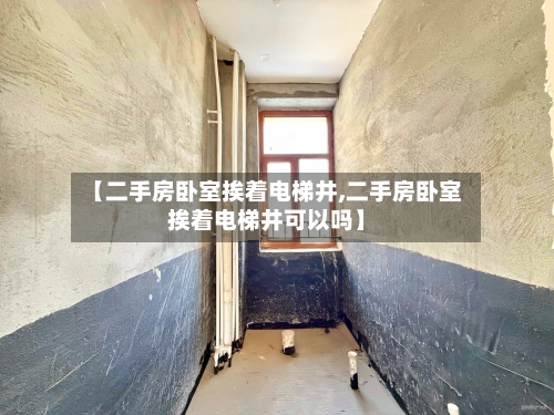 【二手房卧室挨着电梯井,二手房卧室挨着电梯井可以吗】-第1张图片