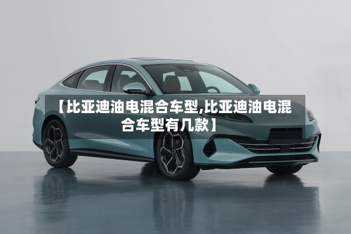 【比亚迪油电混合车型,比亚迪油电混合车型有几款】-第1张图片