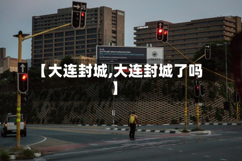 【大连封城,大连封城了吗】-第1张图片