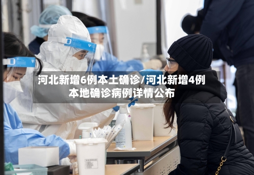 河北新增6例本土确诊/河北新增4例本地确诊病例详情公布-第1张图片