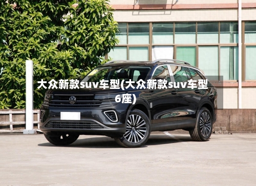 大众新款suv车型(大众新款suv车型6座)-第1张图片