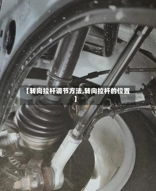 【转向拉杆调节方法,转向拉杆的位置】-第1张图片