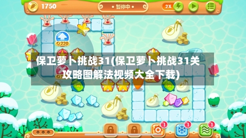 保卫萝卜挑战31(保卫萝卜挑战31关攻略图解法视频大全下载)-第1张图片