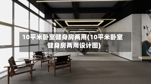 10平米卧室健身房两用(10平米卧室健身房两用设计图)-第1张图片