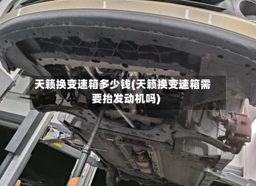 天籁换变速箱多少钱(天籁换变速箱需要抬发动机吗)-第1张图片