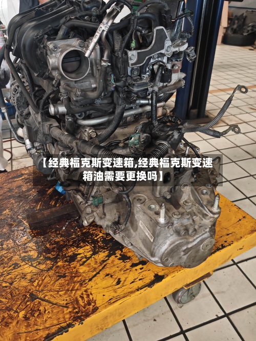【经典福克斯变速箱,经典福克斯变速箱油需要更换吗】-第1张图片