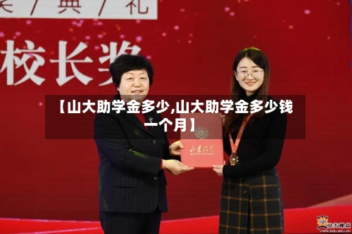 【山大助学金多少,山大助学金多少钱一个月】-第1张图片