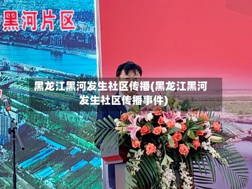 黑龙江黑河发生社区传播(黑龙江黑河发生社区传播事件)-第1张图片