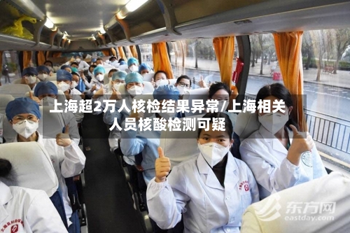 上海超2万人核检结果异常/上海相关人员核酸检测可疑-第1张图片