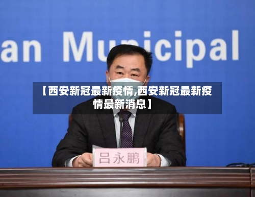 【西安新冠最新疫情,西安新冠最新疫情最新消息】-第1张图片