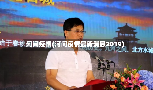 河间疫情(河间疫情最新消息2019)-第1张图片