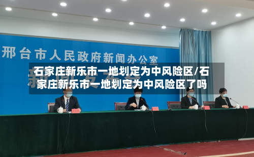 石家庄新乐市一地划定为中风险区/石家庄新乐市一地划定为中风险区了吗-第1张图片