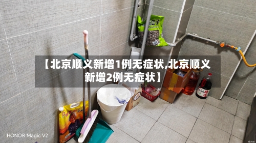 【北京顺义新增1例无症状,北京顺义新增2例无症状】-第1张图片