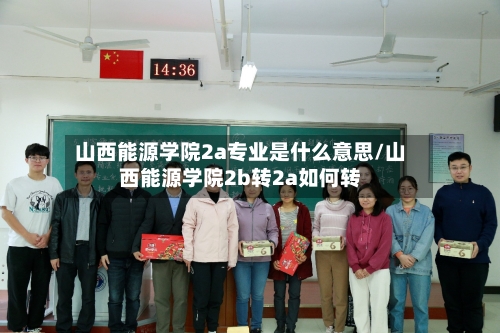 山西能源学院2a专业是什么意思/山西能源学院2b转2a如何转-第1张图片
