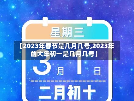 【2023年春节是几月几号,2023年的大年初一是几月几号】-第3张图片