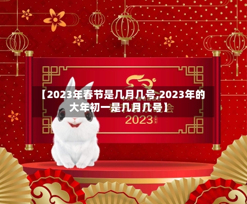 【2023年春节是几月几号,2023年的大年初一是几月几号】-第1张图片
