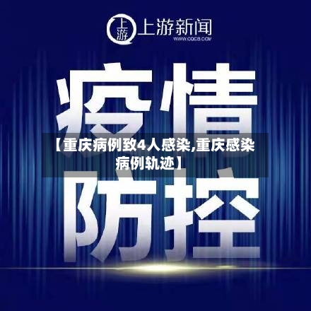 【重庆病例致4人感染,重庆感染病例轨迹】-第1张图片