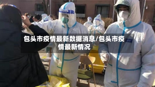 包头市疫情最新数据消息/包头市疫情最新情况-第1张图片