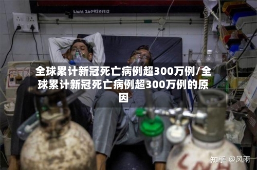全球累计新冠死亡病例超300万例/全球累计新冠死亡病例超300万例的原因-第2张图片