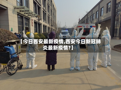 【今日西安最新疫情,西安今日新冠肺炎最新疫情?】-第1张图片