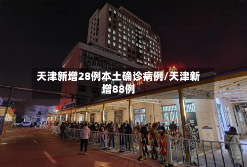 天津新增28例本土确诊病例/天津新增88例-第2张图片