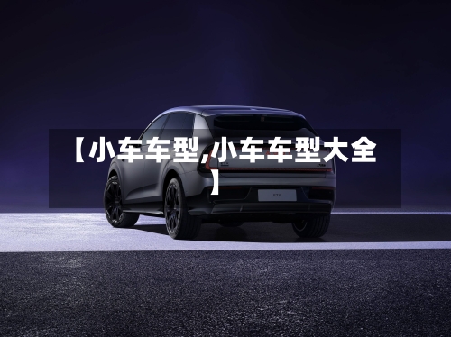 【小车车型,小车车型大全】-第1张图片