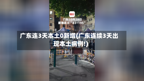 广东连3天本土0新增(广东连续3天出现本土病例!)-第1张图片