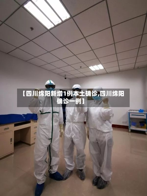 【四川绵阳新增1例本土确诊,四川绵阳确诊一例】-第1张图片