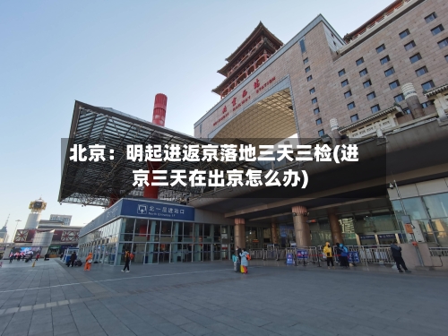 北京:明起进返京落地三天三检(进京三天在出京怎么办)-第1张图片