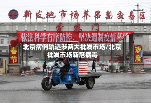 北京病例轨迹涉两大批发市场/北京批发市场新冠病毒-第2张图片