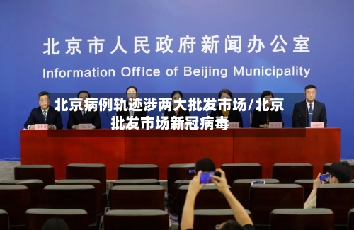 北京病例轨迹涉两大批发市场/北京批发市场新冠病毒-第3张图片