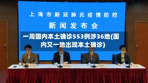 一周国内本土确诊553例涉36地(国内又一地出现本土确诊)-第1张图片